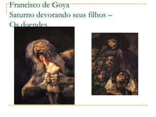 Francisco de Goya
Saturno devorando seus filhos –
Os duendes

 