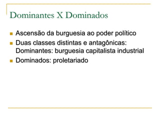 Dominantes X Dominados






Ascensão da burguesia ao poder político
Duas classes distintas e antagônicas:
Dominantes: burguesia capitalista industrial
Dominados: proletariado

 