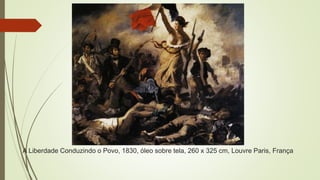 A Liberdade Conduzindo o Povo, 1830, óleo sobre tela, 260 x 325 cm, Louvre Paris, França
 