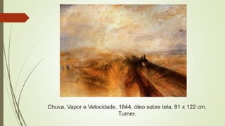 Chuva, Vapor e Velocidade. 1844, óleo sobre tela, 91 x 122 cm.
Turner.
 