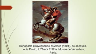 Bonaparte atravessando os Alpes (1801), de Jacques-
Louis David, 2,71m X 2,32m. Museu de Versalhes,
Paris.
 