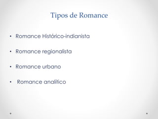 Tipos de Romance
• Romance Histórico-indianista
• Romance regionalista
• Romance urbano
• Romance analítico
 