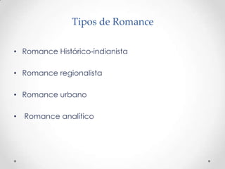 Tipos de Romance
• Romance Histórico-indianista
• Romance regionalista
• Romance urbano
• Romance analítico
 
