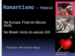 Na Europa: Final do Século
XVIII.
No Brasil: Início do século XIX.
Imagens:Autoria
desconhecida
Professora: Mª Cristina A. Biagio
 