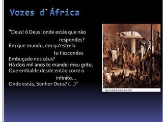 “Deus! ó Deus! onde estás que não
respondes?
Em que mundo, em qu'estrela
tu t'escondes
Embuçado nos céus?
Há dois mil anos te mandei meu grito,
Que embalde desde então corre o
infinito...
Onde estás, Senhor Deus? (...)”
 