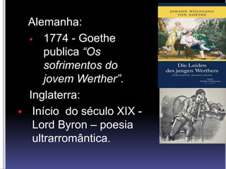 Alemanha:
 1774 - Goethe
publica “Os
sofrimentos do
jovem Werther”.
Inglaterra:
 Início do século XIX -
Lord Byron – poesia
ultrarromântica.
 