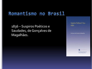 1836 – Suspiros Poéticos e
Saudades, de Gonçalves de
Magalhães.
 