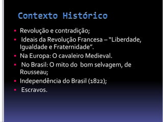 Revolução e contradição;
 Ideais da Revolução Francesa – “Liberdade,
Igualdade e Fraternidade”.
 Na Europa: O cavaleiro Medieval.
 No Brasil: O mito do bom selvagem, de
Rousseau;
 Independência do Brasil (1822);
 Escravos.
 