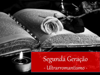 Segunda Geração
- Ultrarromantismo -
 