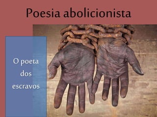 Poesia abolicionista
Leitura e Produção de Textos
O poeta
dos
escravos
 