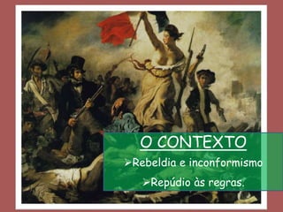 O CONTEXTO
Rebeldia e inconformismo
Repúdio às regras.
 