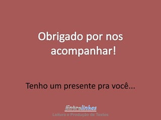 Tenho um presente pra você...
Leitura e Produção de Textos
 