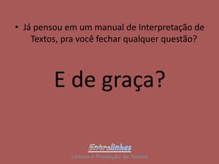 • Já pensou em um manual de Interpretação de
Textos, pra você fechar qualquer questão?
E de graça?
Leitura e Produção de Textos
 