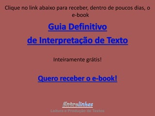 Clique no link abaixo para receber, dentro de poucos dias, o
e-book
Inteiramente grátis!
Leitura e Produção de Textos
 