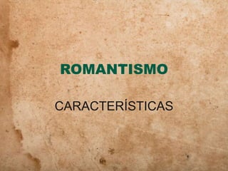 ROMANTISMO
CARACTERÍSTICAS
 
