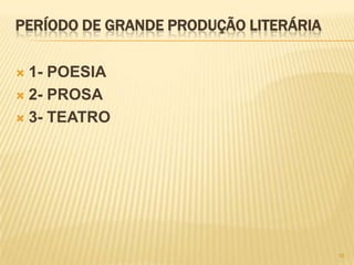 PERÍODO DE GRANDE PRODUÇÃO LITERÁRIA

 1- POESIA
 2- PROSA

 3- TEATRO




                                       16
 