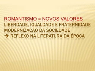 ROMANTISMO = NOVOS VALORES
LIBERDADE, IGUALDADE E FRATERNIDADE
MODERNIZACÃO DA SOCIEDADE
 REFLEXO NA LITERATURA DA ÉPOCA




                                      4
 