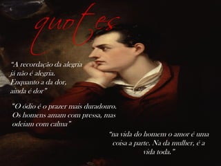 quotes
“A recordação da alegria
já não é alegria.
Enquanto a da dor,
ainda é dor”
“O ódio é o prazer mais duradouro.
Os homens amam com pressa, mas
odeiam com calma”
“na vida do homem o amor é uma
coisa a parte. Na da mulher, é a
vida toda.”
 