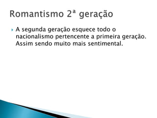  A segunda geração esquece todo o
nacionalismo pertencente a primeira geração.
Assim sendo muito mais sentimental.
 
