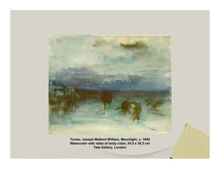 Turner, Joseph Mallord William, Moonlight, c. 1840 
Watercolor with dabs of body color, 24.5 x 30.3 cm 
Tate Gallery, London 
 