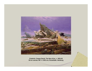 Friedrich, Caspar David, The Sea of Ice, c. 1823-25 
Oil on canvas, 96.7 x 126.9 cm, Kunsthalle, Hamburg 
 