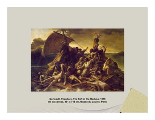 Gericault, Theodore, The Raft of the Medusa, 1819 
Oil on canvas, 491 x 716 cm, Musee du Louvre, Paris 
 
