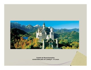 Castelo de Neuschwanstein 
construídas pelo rei Ludwig II – O Louco 
 
