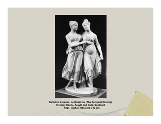 Bartolini, Lorenzo, Le Ballerine (The Campbell Sisters) 
Inverary Castle, Argyll and Bute, Scotland 
1821, marble, 165 x 80 x 53 cm 
