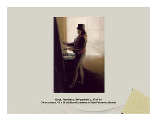 Goya, Francisco, Self-portrait, c. 1790-95 
Oil on canvas, 42 x 28 cm,Royal Academy of San Fernando, Madrid 
 