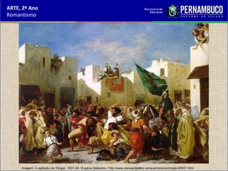 ARTE, 2º Ano
Romantismo
Imagem: A agitação de Tânger, 1837-38 / Eugène Delacroix / http://www.steveartgallery.se/spain/picture/image-00937.html
 