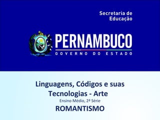 Linguagens, Códigos e suas
Tecnologias - Arte
Ensino Médio, 2ª Série
ROMANTISMO
 
