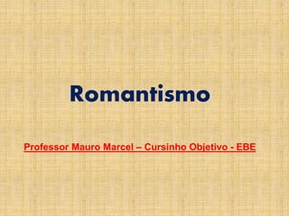 Professor Mauro Marcel – Cursinho Objetivo - EBE
Romantismo
 