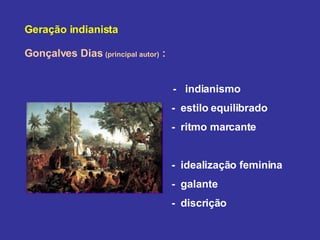 Geração indianista Gonçalves Dias  (principal autor)  :     -  indianismo  -  estilo equilibrado -  ritmo marcante  -  idealização feminina  -  galante -  discrição 