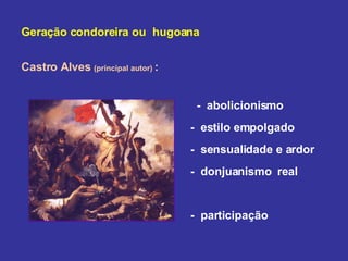 Geração condoreira ou  hugoana Castro Alves  (principal autor)  :   -  abolicionismo  -  estilo empolgado  -  sensualidade e ardor  -  donjuanismo  real  -  participação 