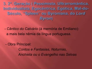- Cântico do Calvário (à memória de Emiliano):
a mais bela nêmia da língua portuguesa.
- Obra Principal:
Contos e Fantasias, Noturnas,
Anchieta ou o Evangelho nas Selvas
 