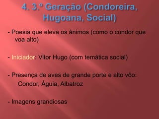 - Poesia que eleva os ânimos (como o condor que
voa alto)
- Iniciador: Vitor Hugo (com temática social)
- Presença de aves de grande porte e alto vôo:
Condor, Águia, Albatroz
- Imagens grandiosas
 