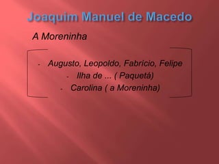 A Moreninha
- Augusto, Leopoldo, Fabrício, Felipe
- Ilha de ... ( Paquetá)
- Carolina ( a Moreninha)
 