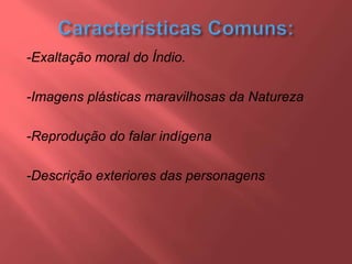 -Exaltação moral do Índio.
-Imagens plásticas maravilhosas da Natureza
-Reprodução do falar indígena
-Descrição exteriores das personagens
 