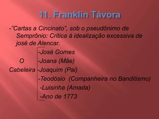 -”Cartas a Cincinato”, sob o pseudônimo de
Semprônio: Critica á idealização excessiva de
josé de Alencar.
-José Gomes
O -Joana (Mãe)
Cabeleira -Joaquim (Pai)
-Teodósio (Companheira no Banditismo)
-Luisinha (Amada)
-Ano de 1773
 