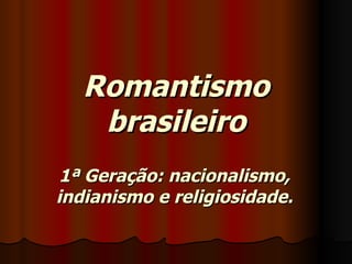 Romantismo brasileiro 1ª Geração: nacionalismo, indianismo e religiosidade. 