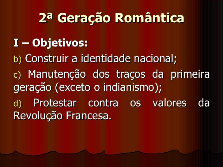 2ª Geração Romântica <ul><li>I – Objetivos: </li></ul><ul><li>Construir a identidade nacional; </li></ul><ul><li>Manutençã...