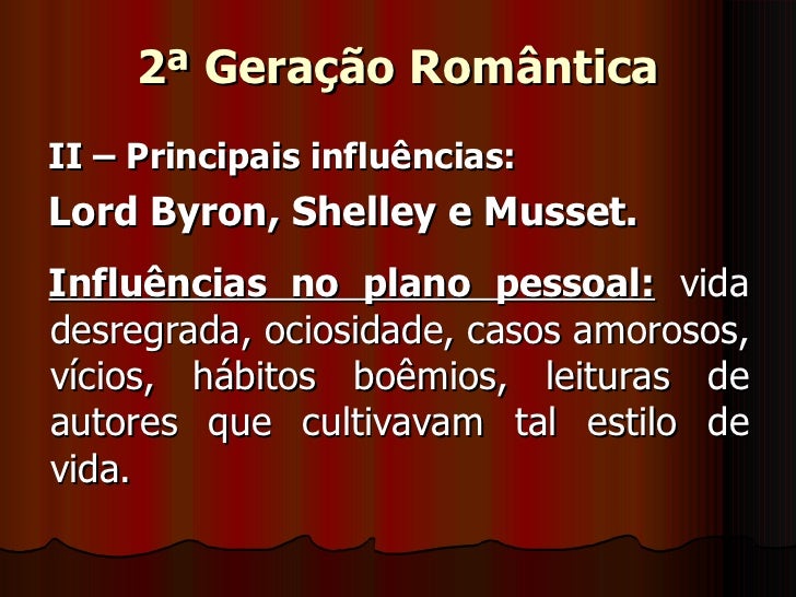 2ª Geração Romântica <ul><li>II – Principais influências: </li></ul><ul><li>Lord Byron, Shelley e Musset. </li></ul><ul><l...