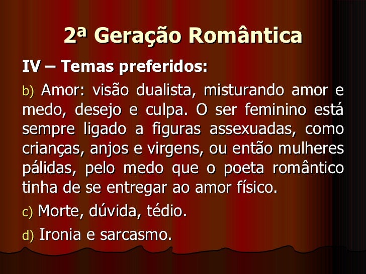 2ª Geração Romântica <ul><li>IV – Temas preferidos: </li></ul><ul><li>Amor: visão dualista, misturando amor e medo, desejo...