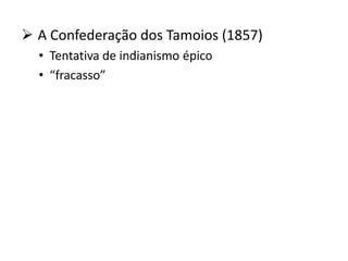  A Confederação dos Tamoios (1857)
• Tentativa de indianismo épico
• “fracasso”
 