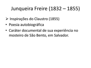 Junqueira Freire (1832 – 1855)
 Inspirações do Claustro (1855)
• Poesia autobiográfica
• Caráter documental de sua experiência no
mosteiro de São Bento, em Salvador.
 