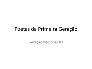 Poetas da Primeira Geração
Geração Nacionalista
 