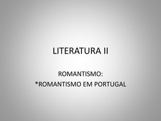 LITERATURA II
ROMANTISMO:
*ROMANTISMO EM PORTUGAL
 