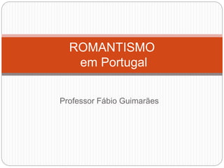 Professor Fábio Guimarães
ROMANTISMO
em Portugal
 