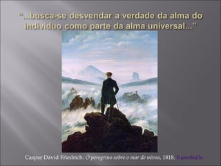 Caspar David Friedrich: O peregrino sobre o mar de névoa, 1818. Kunsthalle
 