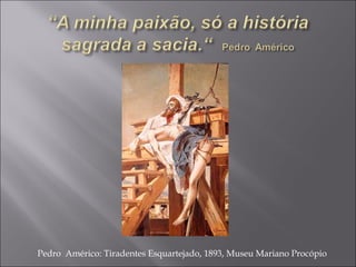 Pedro Américo: Tiradentes Esquartejado, 1893, Museu Mariano Procópio
 